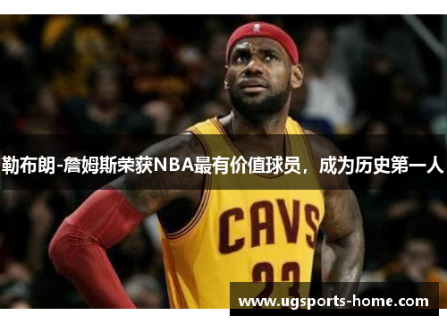 勒布朗-詹姆斯荣获NBA最有价值球员，成为历史第一人